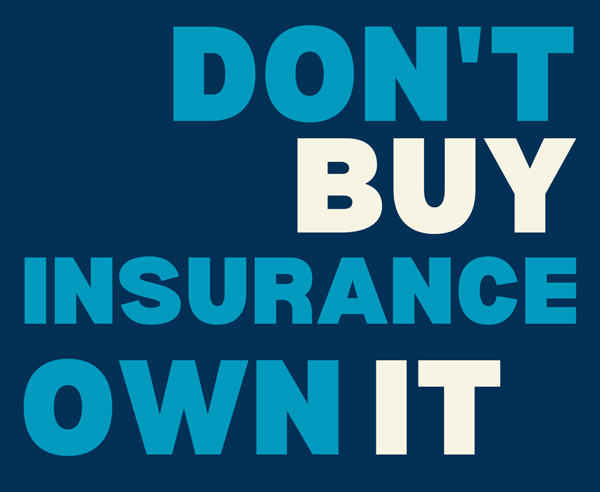 Don't Buy Insurance, Own It